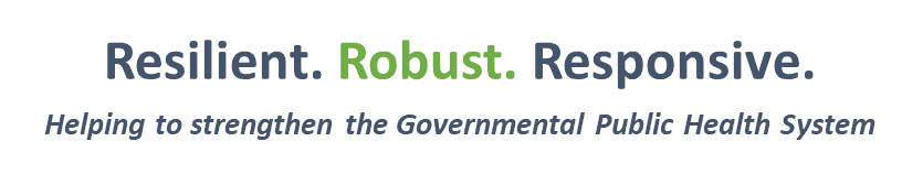 Resilient. Robust. Responsive. Helping to strengthen the Governmental Public Health system.