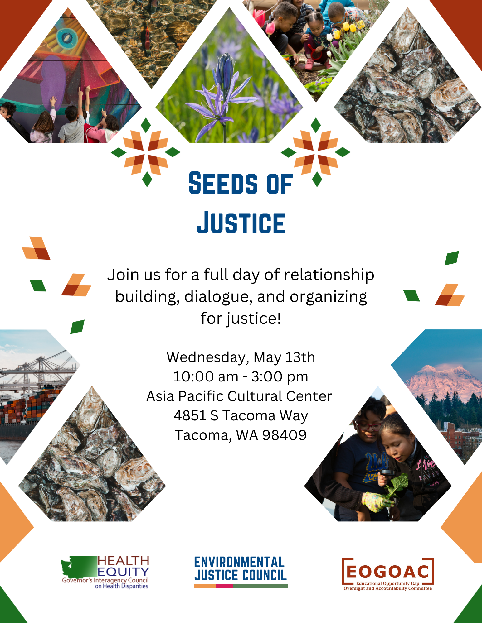 Seeds of Justice Event Flyer. Join us for a full day of relationship building, dialogue, and organizing for justice! Wednesday May 13th. 10am-3:00pm. Asia Pacific Cultural Center. 4851 S Tacoma Way. Tacoma, WA, 98409
